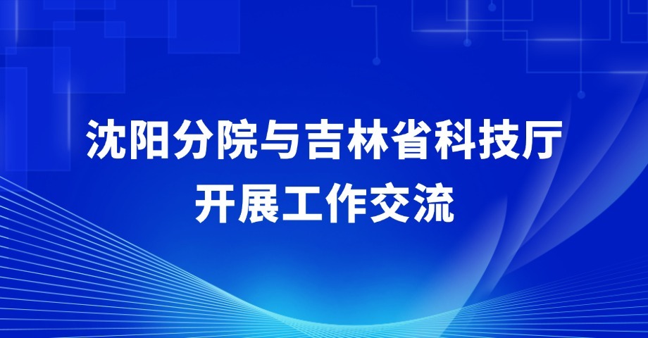 沈阳分院与吉林省科技厅开展工作交流
